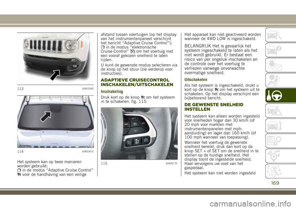 JEEP RENEGADE 2018 Instructieboek (in Dutch) Het systeem kan op twee manieren
worden gebruikt:
in de modus “Adaptive Cruise Control”voor de handhaving van een veiligeafstand tussen voertuigen (op het display
van het instrumentenpaneel versch JEEP RENEGADE 2018 Instructieboek (in Dutch) Het systeem kan op twee manieren
worden gebruikt:
in de modus “Adaptive Cruise Control”voor de handhaving van een veiligeafstand tussen voertuigen (op het display
van het instrumentenpaneel versch