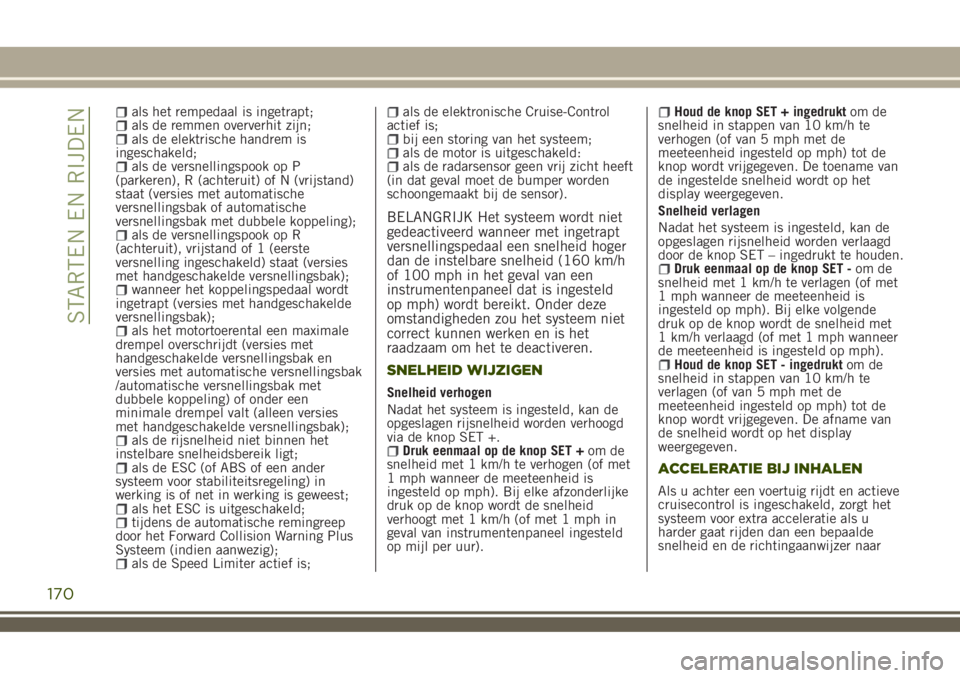 JEEP RENEGADE 2018  Instructieboek (in Dutch) als het rempedaal is ingetrapt;als de remmen oververhit zijn;als de elektrische handrem is
ingeschakeld;
als de versnellingspook op P
(parkeren), R (achteruit) of N (vrijstand)
staat (versies met auto