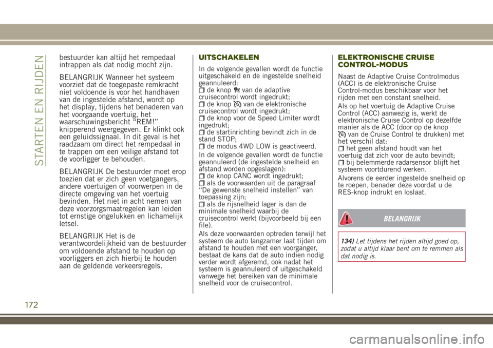 JEEP RENEGADE 2018 Instructieboek (in Dutch) bestuurder kan altijd het rempedaal
intrappen als dat nodig mocht zijn.
BELANGRIJK Wanneer het systeem
voorziet dat de toegepaste remkracht
niet voldoende is voor het handhaven
van de ingestelde afsta JEEP RENEGADE 2018 Instructieboek (in Dutch) bestuurder kan altijd het rempedaal
intrappen als dat nodig mocht zijn.
BELANGRIJK Wanneer het systeem
voorziet dat de toegepaste remkracht
niet voldoende is voor het handhaven
van de ingestelde afsta