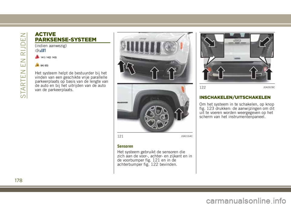 JEEP RENEGADE 2018  Instructieboek (in Dutch) ACTIVE
PARKSENSE-SYSTEEM
(indien aanwezig)
141) 142) 143)
64) 65)
Het systeem helpt de bestuurder bij het
vinden van een geschikte vrije parallelle
parkeerplaats op basis van de lengte van
de auto en 