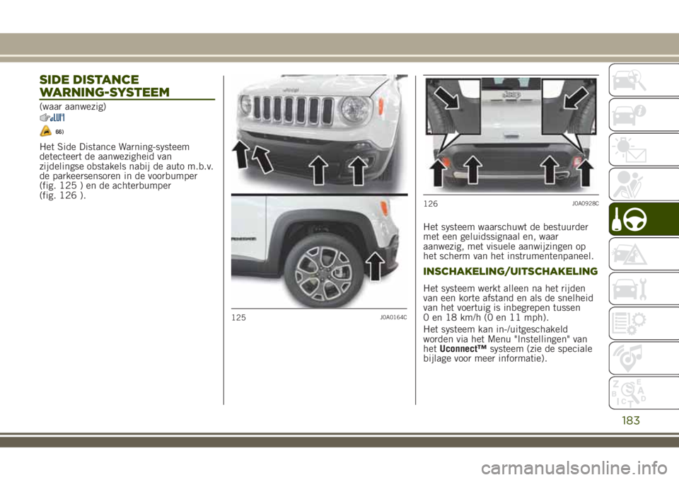 JEEP RENEGADE 2018  Instructieboek (in Dutch) SIDE DISTANCE
WARNING-SYSTEEM
(waar aanwezig)
66)
Het Side Distance Warning-systeem
detecteert de aanwezigheid van
zijdelingse obstakels nabij de auto m.b.v.
de parkeersensoren in de voorbumper
(fig. 
