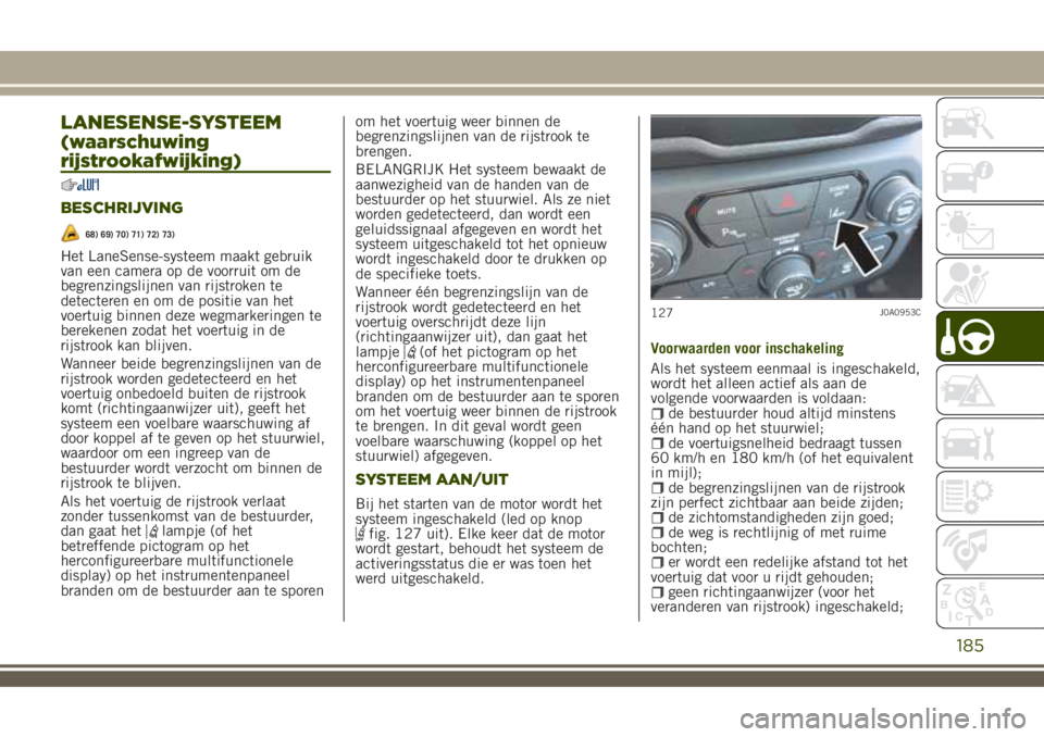 JEEP RENEGADE 2018 Instructieboek (in Dutch) LANESENSE-SYSTEEM
(waarschuwing
rijstrookafwijking)
BESCHRIJVING
68) 69) 70) 71) 72) 73)
Het LaneSense-systeem maakt gebruik
van een camera op de voorruit om de
begrenzingslijnen van rijstroken te
det JEEP RENEGADE 2018 Instructieboek (in Dutch) LANESENSE-SYSTEEM
(waarschuwing
rijstrookafwijking)
BESCHRIJVING
68) 69) 70) 71) 72) 73)
Het LaneSense-systeem maakt gebruik
van een camera op de voorruit om de
begrenzingslijnen van rijstroken te
det