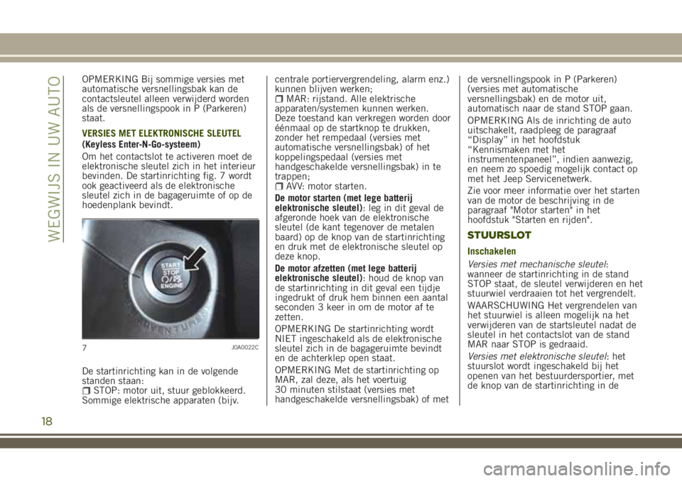 JEEP RENEGADE 2018 Instructieboek (in Dutch) OPMERKING Bij sommige versies met
automatische versnellingsbak kan de
contactsleutel alleen verwijderd worden
als de versnellingspook in P (Parkeren)
staat.
VERSIES MET ELEKTRONISCHE SLEUTEL
(Keyless JEEP RENEGADE 2018 Instructieboek (in Dutch) OPMERKING Bij sommige versies met
automatische versnellingsbak kan de
contactsleutel alleen verwijderd worden
als de versnellingspook in P (Parkeren)
staat.
VERSIES MET ELEKTRONISCHE SLEUTEL
(Keyless