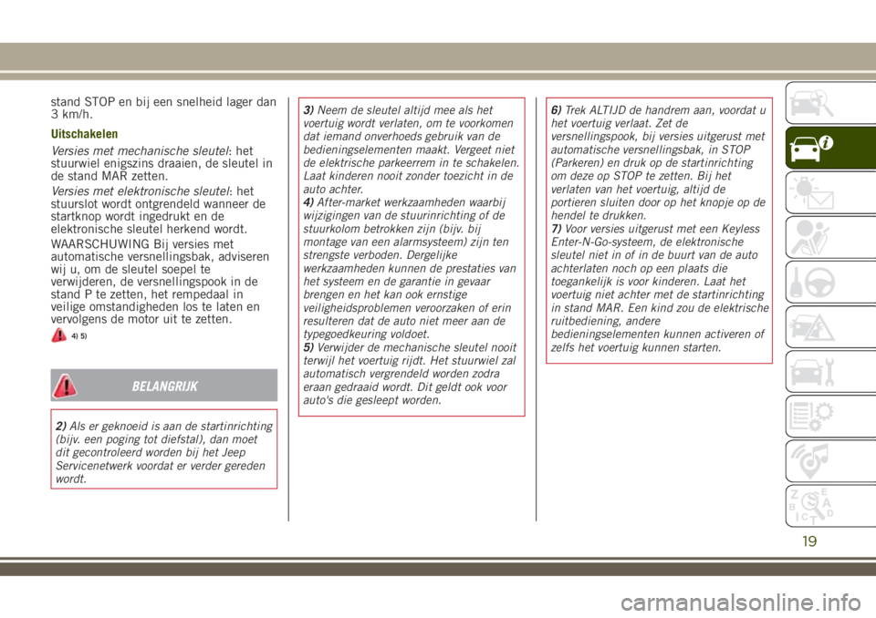 JEEP RENEGADE 2018 Instructieboek (in Dutch) stand STOP en bij een snelheid lager dan
3 km/h.
Uitschakelen
Versies met mechanische sleutel: het
stuurwiel enigszins draaien, de sleutel in
de stand MAR zetten.
Versies met elektronische sleutel: he JEEP RENEGADE 2018 Instructieboek (in Dutch) stand STOP en bij een snelheid lager dan
3 km/h.
Uitschakelen
Versies met mechanische sleutel: het
stuurwiel enigszins draaien, de sleutel in
de stand MAR zetten.
Versies met elektronische sleutel: he
