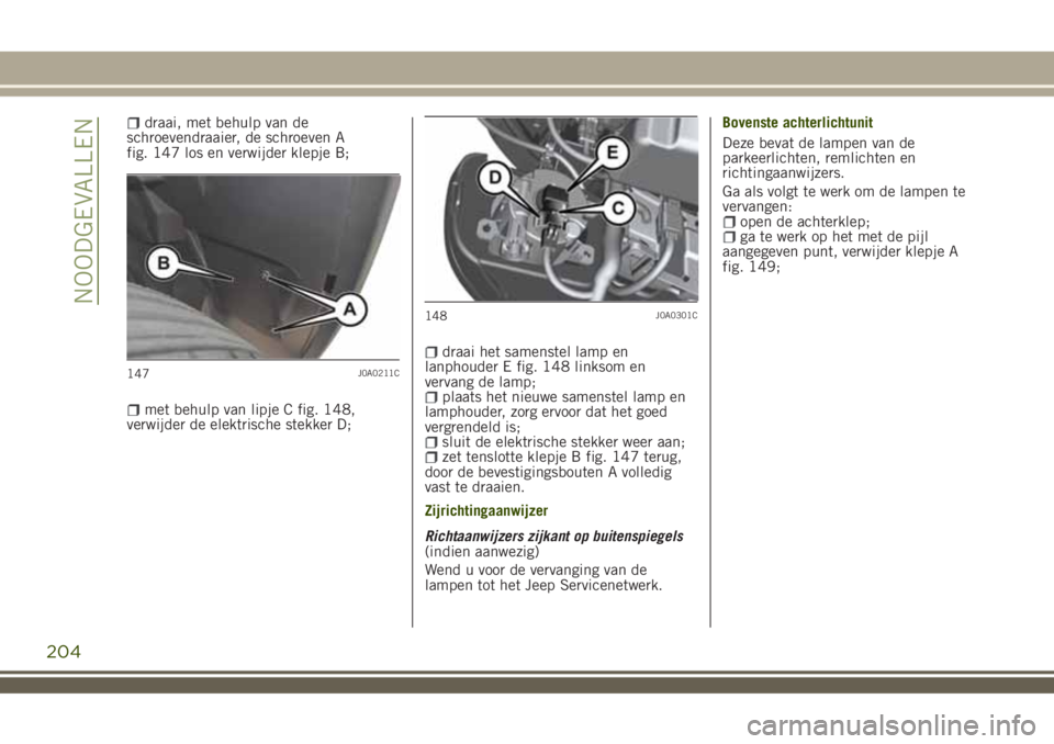 JEEP RENEGADE 2018 Instructieboek (in Dutch) draai, met behulp van de
schroevendraaier, de schroeven A
fig. 147 los en verwijder klepje B;
met behulp van lipje C fig. 148,
verwijder de elektrische stekker D;
draai het samenstel lamp en
lanphoude JEEP RENEGADE 2018 Instructieboek (in Dutch) draai, met behulp van de
schroevendraaier, de schroeven A
fig. 147 los en verwijder klepje B;
met behulp van lipje C fig. 148,
verwijder de elektrische stekker D;
draai het samenstel lamp en
lanphoude