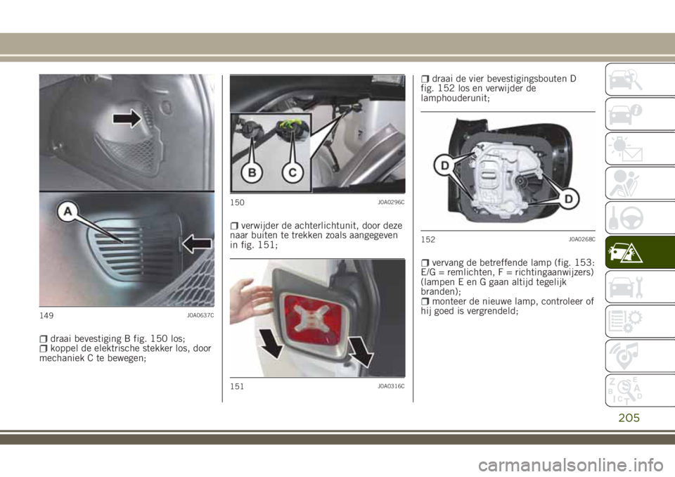 JEEP RENEGADE 2018 Instructieboek (in Dutch) draai bevestiging B fig. 150 los;koppel de elektrische stekker los, door
mechaniek C te bewegen;
verwijder de achterlichtunit, door deze
naar buiten te trekken zoals aangegeven
in fig. 151;
draai de v JEEP RENEGADE 2018 Instructieboek (in Dutch) draai bevestiging B fig. 150 los;koppel de elektrische stekker los, door
mechaniek C te bewegen;
verwijder de achterlichtunit, door deze
naar buiten te trekken zoals aangegeven
in fig. 151;
draai de v