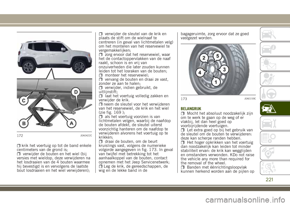 JEEP RENEGADE 2018  Instructieboek (in Dutch) krik het voertuig op tot de band enkele
centimeters van de grond is;
verwijder de bouten en het wiel (bij
versies met wieldop, deze verwijderen na
het losdraaien van de 4 bouten waarmee
hij bevestigd 