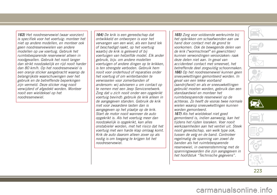 JEEP RENEGADE 2018  Instructieboek (in Dutch) 163)Het noodreservewiel (waar voorzien)
is specifiek voor het voertuig: monteer het
niet op andere modellen, en monteer ook
geen noodreservewielen van andere
modellen op uw voertuig. Gebruik het
ruimt