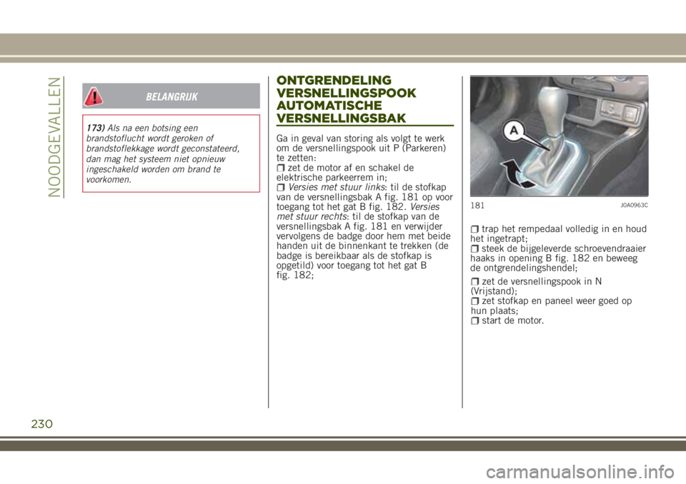 JEEP RENEGADE 2018 Instructieboek (in Dutch) BELANGRIJK
173)Als na een botsing een
brandstoflucht wordt geroken of
brandstoflekkage wordt geconstateerd,
dan mag het systeem niet opnieuw
ingeschakeld worden om brand te
voorkomen.
ONTGRENDELING
VE JEEP RENEGADE 2018 Instructieboek (in Dutch) BELANGRIJK
173)Als na een botsing een
brandstoflucht wordt geroken of
brandstoflekkage wordt geconstateerd,
dan mag het systeem niet opnieuw
ingeschakeld worden om brand te
voorkomen.
ONTGRENDELING
VE