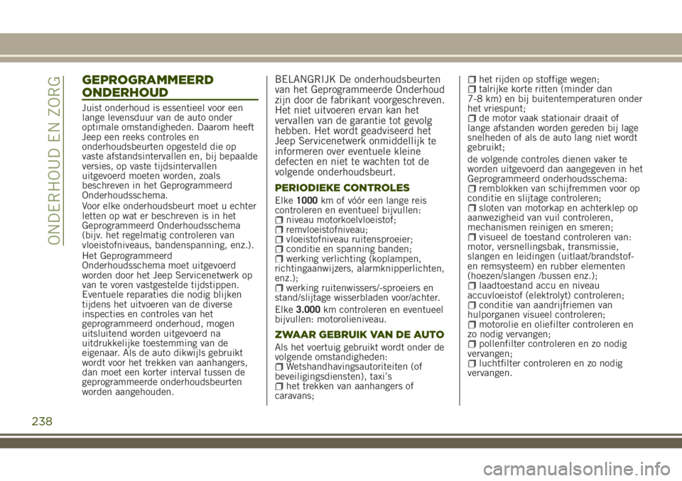 JEEP RENEGADE 2018 Instructieboek (in Dutch) GEPROGRAMMEERD
ONDERHOUD
Juist onderhoud is essentieel voor een
lange levensduur van de auto onder
optimale omstandigheden. Daarom heeft
Jeep een reeks controles en
onderhoudsbeurten opgesteld die op
JEEP RENEGADE 2018 Instructieboek (in Dutch) GEPROGRAMMEERD
ONDERHOUD
Juist onderhoud is essentieel voor een
lange levensduur van de auto onder
optimale omstandigheden. Daarom heeft
Jeep een reeks controles en
onderhoudsbeurten opgesteld die op