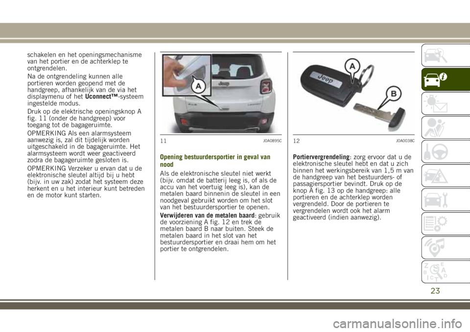 JEEP RENEGADE 2018 Instructieboek (in Dutch) schakelen en het openingsmechanisme
van het portier en de achterklep te
ontgrendelen.
Na de ontgrendeling kunnen alle
portieren worden geopend met de
handgreep, afhankelijk van de via het
displaymenu JEEP RENEGADE 2018 Instructieboek (in Dutch) schakelen en het openingsmechanisme
van het portier en de achterklep te
ontgrendelen.
Na de ontgrendeling kunnen alle
portieren worden geopend met de
handgreep, afhankelijk van de via het
displaymenu