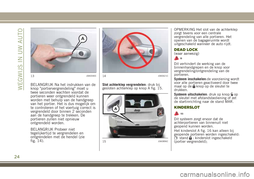 JEEP RENEGADE 2018 Instructieboek (in Dutch) BELANGRIJK Na het indrukken van de
knop "portiervergrendeling" moet u
twee seconden wachten voordat de
portieren weer ontgrendeld kunnen
worden met behulp van de handgreep
van het portier. Het JEEP RENEGADE 2018 Instructieboek (in Dutch) BELANGRIJK Na het indrukken van de
knop "portiervergrendeling" moet u
twee seconden wachten voordat de
portieren weer ontgrendeld kunnen
worden met behulp van de handgreep
van het portier. Het