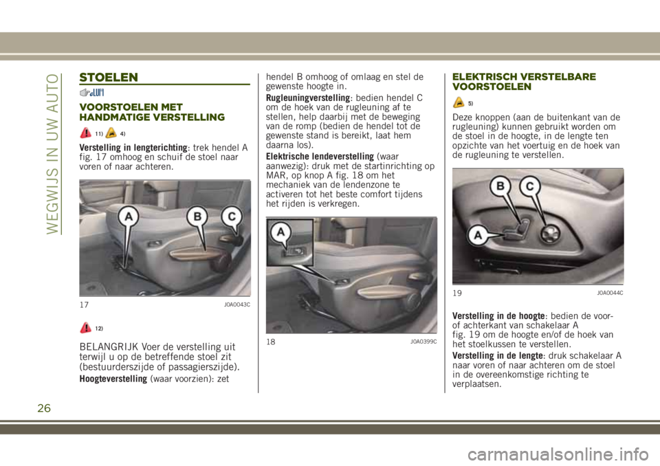 JEEP RENEGADE 2018  Instructieboek (in Dutch) STOELEN
VOORSTOELEN MET
HANDMATIGE VERSTELLING
11)4)
Verstelling in lengterichting: trek hendel A
fig. 17 omhoog en schuif de stoel naar
voren of naar achteren.
12)
BELANGRIJK Voer de verstelling uit
