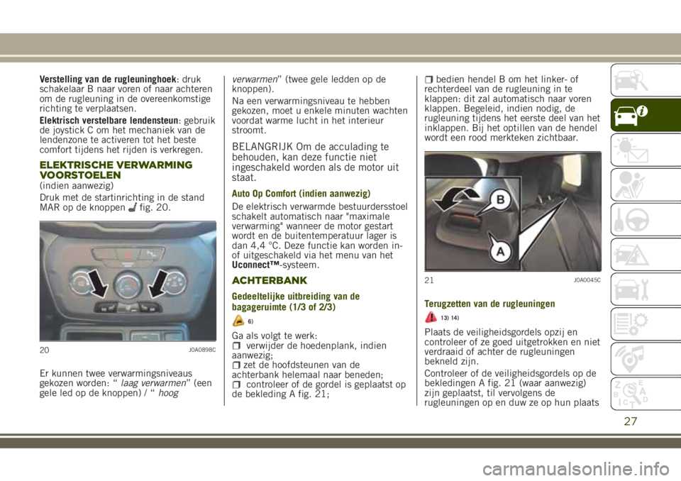 JEEP RENEGADE 2018 Instructieboek (in Dutch) Verstelling van de rugleuninghoek: druk
schakelaar B naar voren of naar achteren
om de rugleuning in de overeenkomstige
richting te verplaatsen.
Elektrisch verstelbare lendensteun: gebruik
de joystick JEEP RENEGADE 2018 Instructieboek (in Dutch) Verstelling van de rugleuninghoek: druk
schakelaar B naar voren of naar achteren
om de rugleuning in de overeenkomstige
richting te verplaatsen.
Elektrisch verstelbare lendensteun: gebruik
de joystick