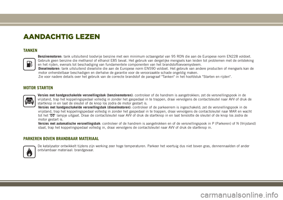 JEEP RENEGADE 2018  Instructieboek (in Dutch) AANDACHTIG LEZEN
TANKEN
Benzinemotoren: tank uitsluitend loodvrije benzine met een minimum octaangetal van 95 RON die aan de Europese norm EN228 voldoet.
Gebruik geen benzine die methanol of ethanol E