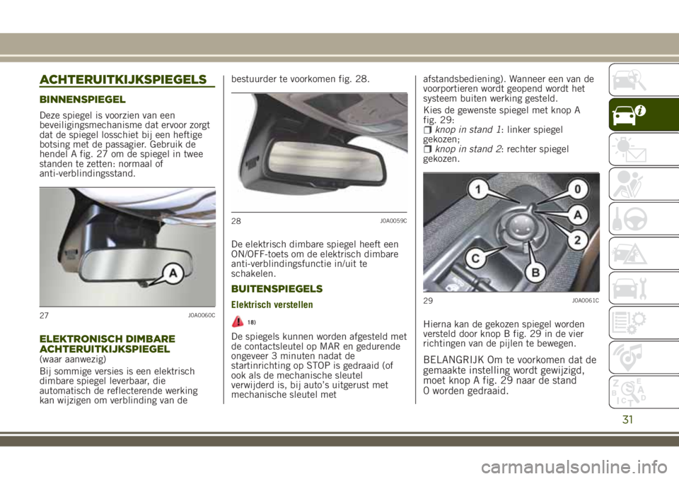 JEEP RENEGADE 2018 Instructieboek (in Dutch) ACHTERUITKIJKSPIEGELS
BINNENSPIEGEL
Deze spiegel is voorzien van een
beveiligingsmechanisme dat ervoor zorgt
dat de spiegel losschiet bij een heftige
botsing met de passagier. Gebruik de
hendel A fig. JEEP RENEGADE 2018 Instructieboek (in Dutch) ACHTERUITKIJKSPIEGELS
BINNENSPIEGEL
Deze spiegel is voorzien van een
beveiligingsmechanisme dat ervoor zorgt
dat de spiegel losschiet bij een heftige
botsing met de passagier. Gebruik de
hendel A fig.