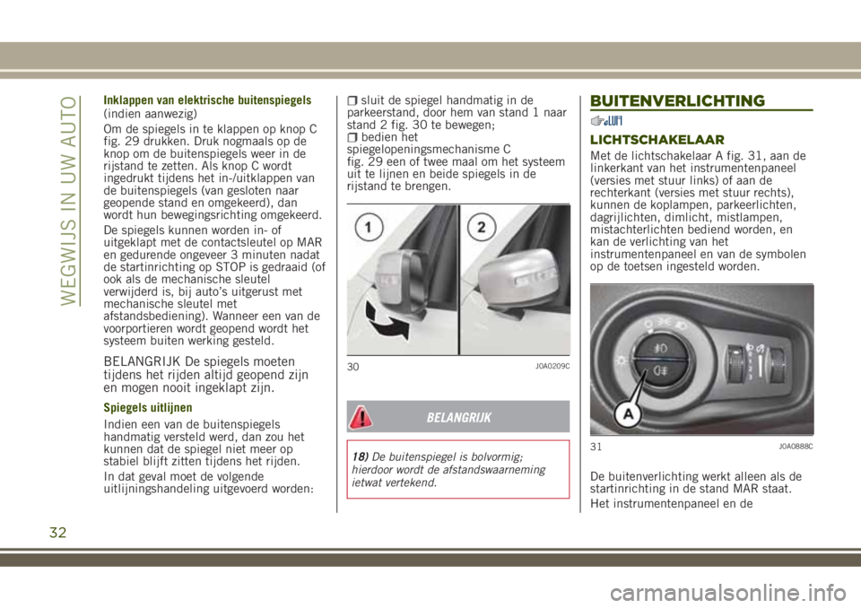 JEEP RENEGADE 2018  Instructieboek (in Dutch) Inklappen van elektrische buitenspiegels
(indien aanwezig)
Om de spiegels in te klappen op knop C
fig. 29 drukken. Druk nogmaals op de
knop om de buitenspiegels weer in de
rijstand te zetten. Als knop