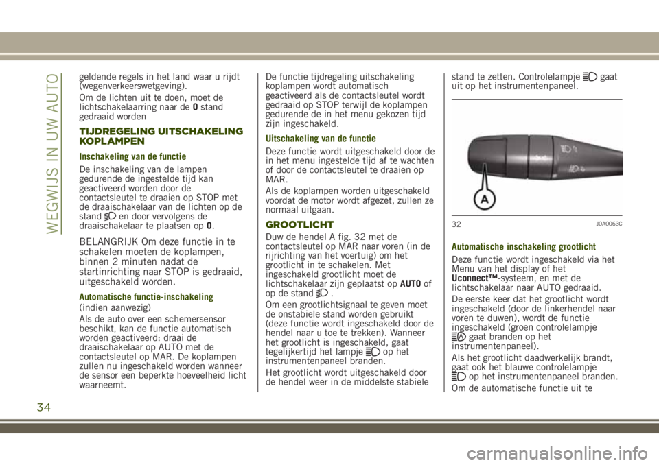 JEEP RENEGADE 2018  Instructieboek (in Dutch) geldende regels in het land waar u rijdt
(wegenverkeerswetgeving).
Om de lichten uit te doen, moet de
lichtschakelaarring naar deOstand
gedraaid worden
TIJDREGELING UITSCHAKELING
KOPLAMPEN
Inschakelin