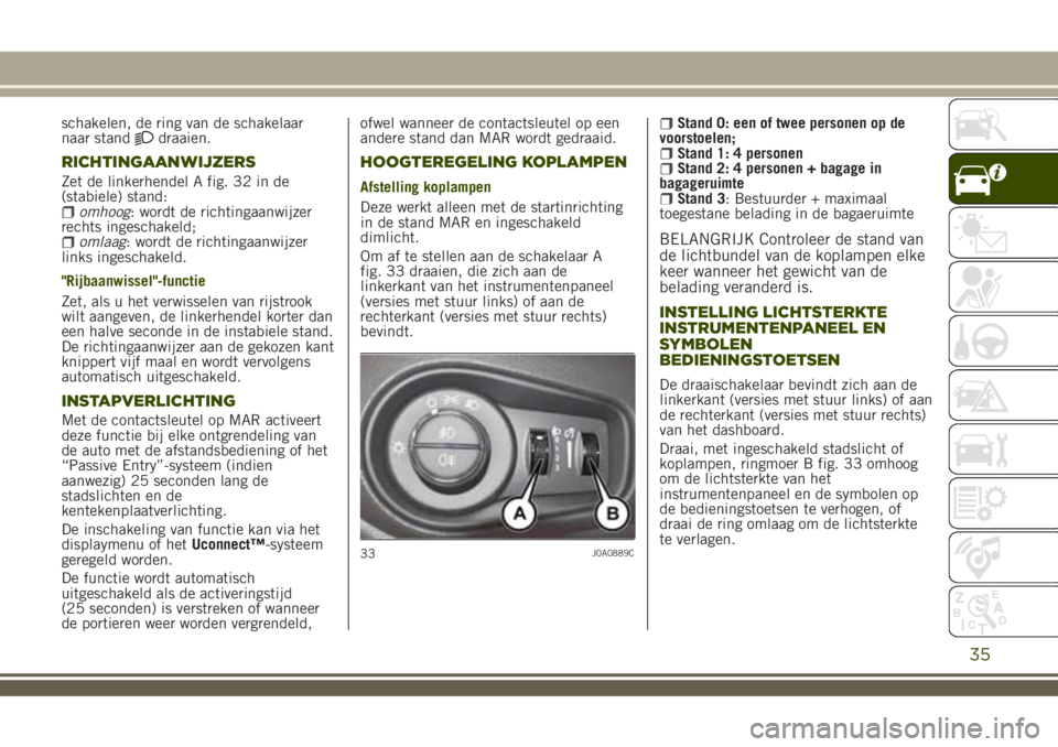 JEEP RENEGADE 2018 Instructieboek (in Dutch) schakelen, de ring van de schakelaar
naar standdraaien.
RICHTINGAANWIJZERS
Zet de linkerhendel A fig. 32 in de
(stabiele) stand:
omhoog: wordt de richtingaanwijzer
rechts ingeschakeld;
omlaag: wordt d JEEP RENEGADE 2018 Instructieboek (in Dutch) schakelen, de ring van de schakelaar
naar standdraaien.
RICHTINGAANWIJZERS
Zet de linkerhendel A fig. 32 in de
(stabiele) stand:
omhoog: wordt de richtingaanwijzer
rechts ingeschakeld;
omlaag: wordt d