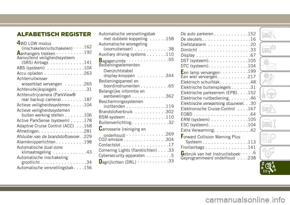 JEEP RENEGADE 2018  Instructieboek (in Dutch) ALFABETISCH REGISTER
4WD LOW modus
(inschakelen/uitschakelen). . . .162
Aanhangers trekken..........192
Aanvullend veiligheidssysteem
(SRS) Airbags............141
ABS (systeem).............104
Accu op