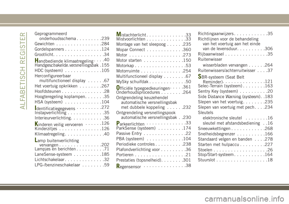 JEEP RENEGADE 2018  Instructieboek (in Dutch) Geprogrammeerd
onderhoudsschema.........239
Gewichten................284
Gordelspanners.............124
Grootlicht..................34
Handbediende klimaatregeling....40
Handgeschakelde versnellingsba