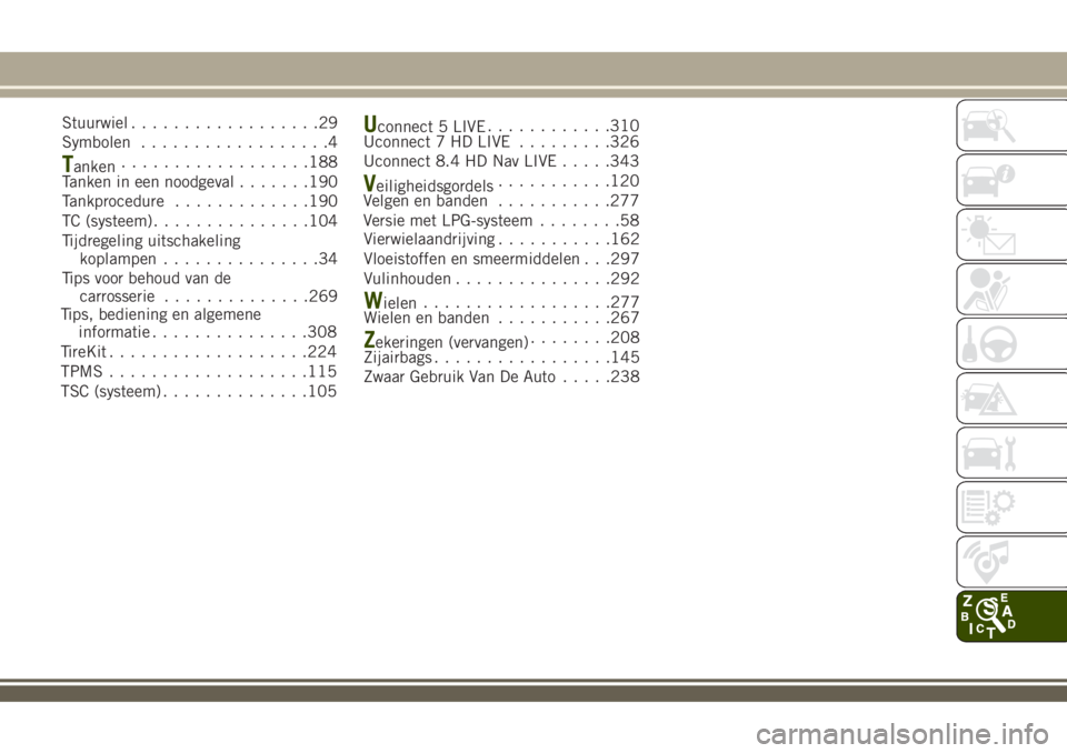 JEEP RENEGADE 2018  Instructieboek (in Dutch) Stuurwiel..................29
Symbolen..................4
Tanken..................188
Tanken in een noodgeval.......190
Tankprocedure.............190
TC (systeem)...............104
Tijdregeling uitsch