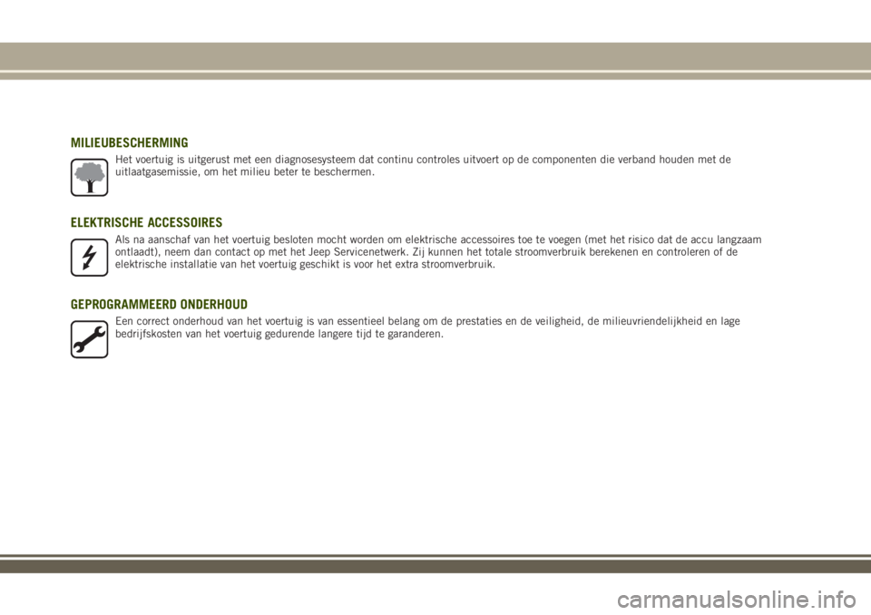 JEEP RENEGADE 2018  Instructieboek (in Dutch) MILIEUBESCHERMING
Het voertuig is uitgerust met een diagnosesysteem dat continu controles uitvoert op de componenten die verband houden met de
uitlaatgasemissie, om het milieu beter te beschermen.
ELE