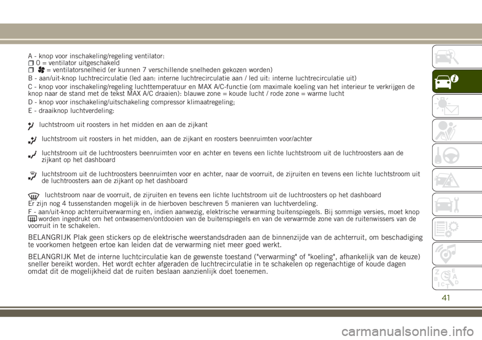 JEEP RENEGADE 2018  Instructieboek (in Dutch) A - knop voor inschakeling/regeling ventilator:0 = ventilator uitgeschakeld= ventilatorsnelheid (er kunnen 7 verschillende snelheden gekozen worden)
B - aan/uit-knop luchtrecirculatie (led aan: intern