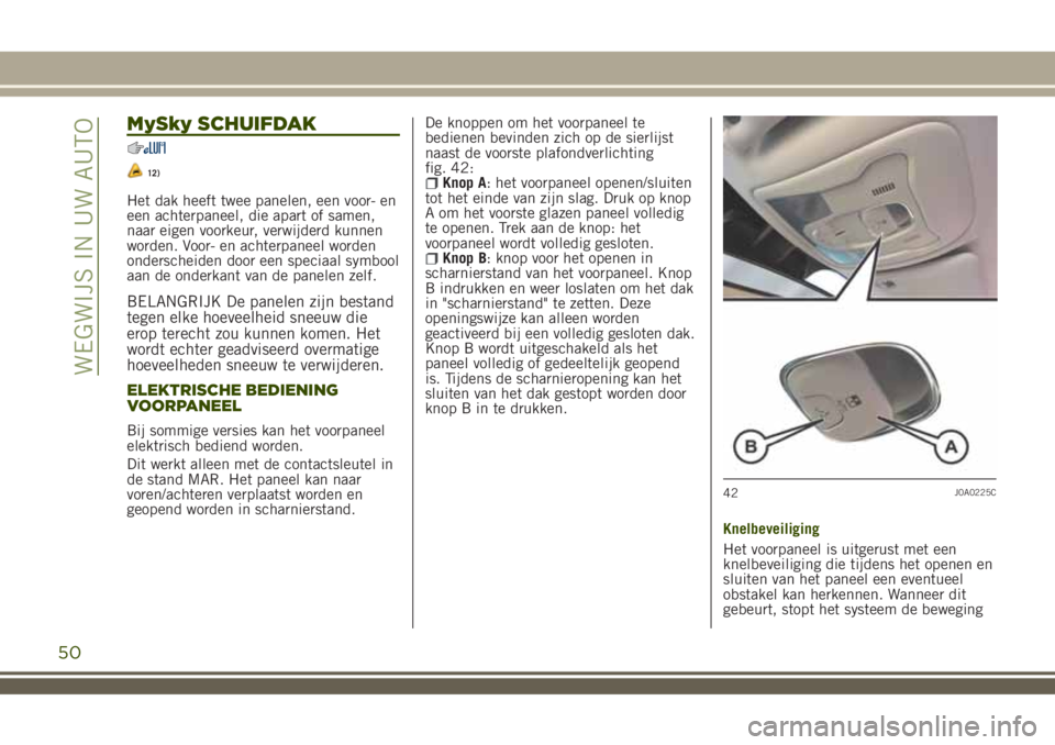 JEEP RENEGADE 2018 Instructieboek (in Dutch) MySky SCHUIFDAK
12)
Het dak heeft twee panelen, een voor- en
een achterpaneel, die apart of samen,
naar eigen voorkeur, verwijderd kunnen
worden. Voor- en achterpaneel worden
onderscheiden door een sp JEEP RENEGADE 2018 Instructieboek (in Dutch) MySky SCHUIFDAK
12)
Het dak heeft twee panelen, een voor- en
een achterpaneel, die apart of samen,
naar eigen voorkeur, verwijderd kunnen
worden. Voor- en achterpaneel worden
onderscheiden door een sp