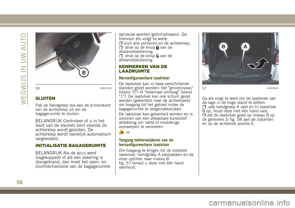 JEEP RENEGADE 2018 Instructieboek (in Dutch) SLUITEN
Pak de handgreep die aan de binnenkant
van de achterklep zit om de
bagageruimte te sluiten.
BELANGRIJK Controleer of u in het
bezit van de sleutels bent voordat de
achterklep wordt gesloten. D JEEP RENEGADE 2018 Instructieboek (in Dutch) SLUITEN
Pak de handgreep die aan de binnenkant
van de achterklep zit om de
bagageruimte te sluiten.
BELANGRIJK Controleer of u in het
bezit van de sleutels bent voordat de
achterklep wordt gesloten. D