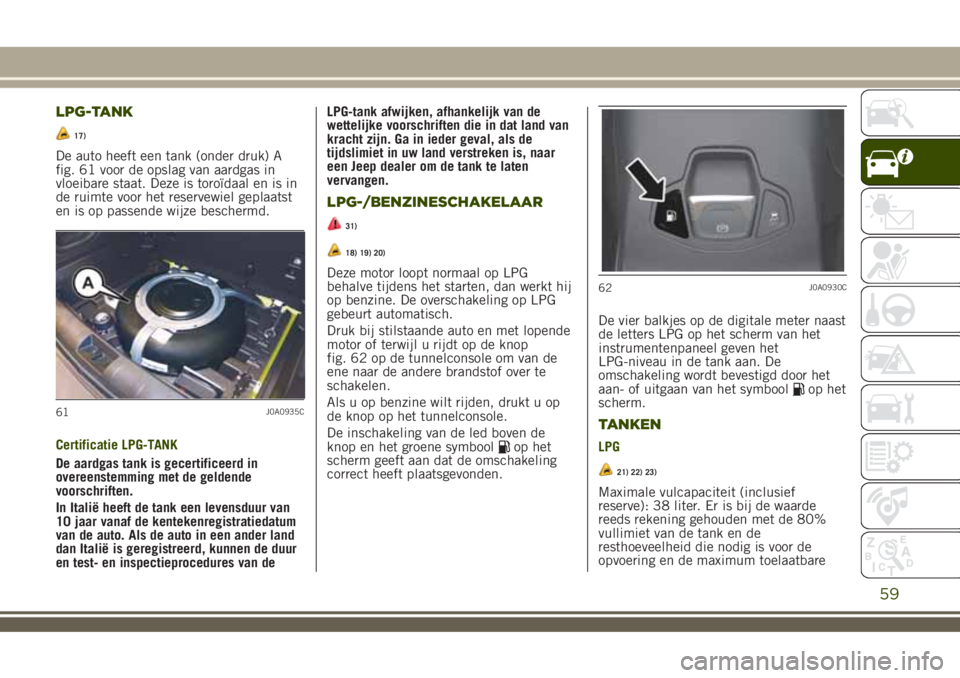 JEEP RENEGADE 2018 Instructieboek (in Dutch) LPG-TANK
17)
De auto heeft een tank (onder druk) A
fig. 61 voor de opslag van aardgas in
vloeibare staat. Deze is toroïdaal en is in
de ruimte voor het reservewiel geplaatst
en is op passende wijze b JEEP RENEGADE 2018 Instructieboek (in Dutch) LPG-TANK
17)
De auto heeft een tank (onder druk) A
fig. 61 voor de opslag van aardgas in
vloeibare staat. Deze is toroïdaal en is in
de ruimte voor het reservewiel geplaatst
en is op passende wijze b