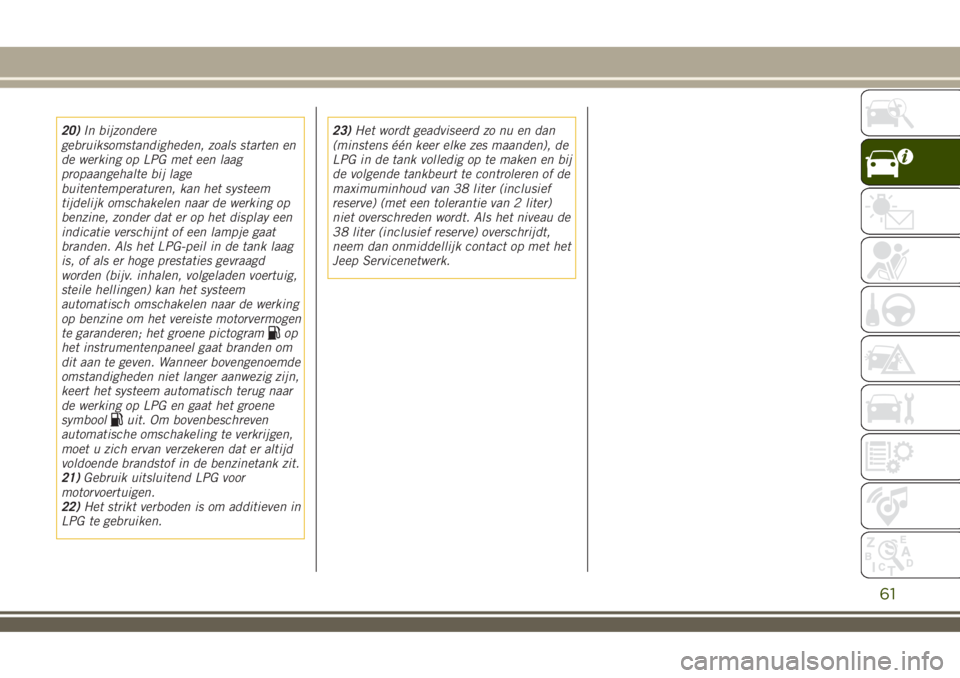 JEEP RENEGADE 2018  Instructieboek (in Dutch) 61
20)In bijzondere
gebruiksomstandigheden, zoals starten en
de werking op LPG met een laag
propaangehalte bij lage
buitentemperaturen, kan het systeem
tijdelijk omschakelen naar de werking op
benzine