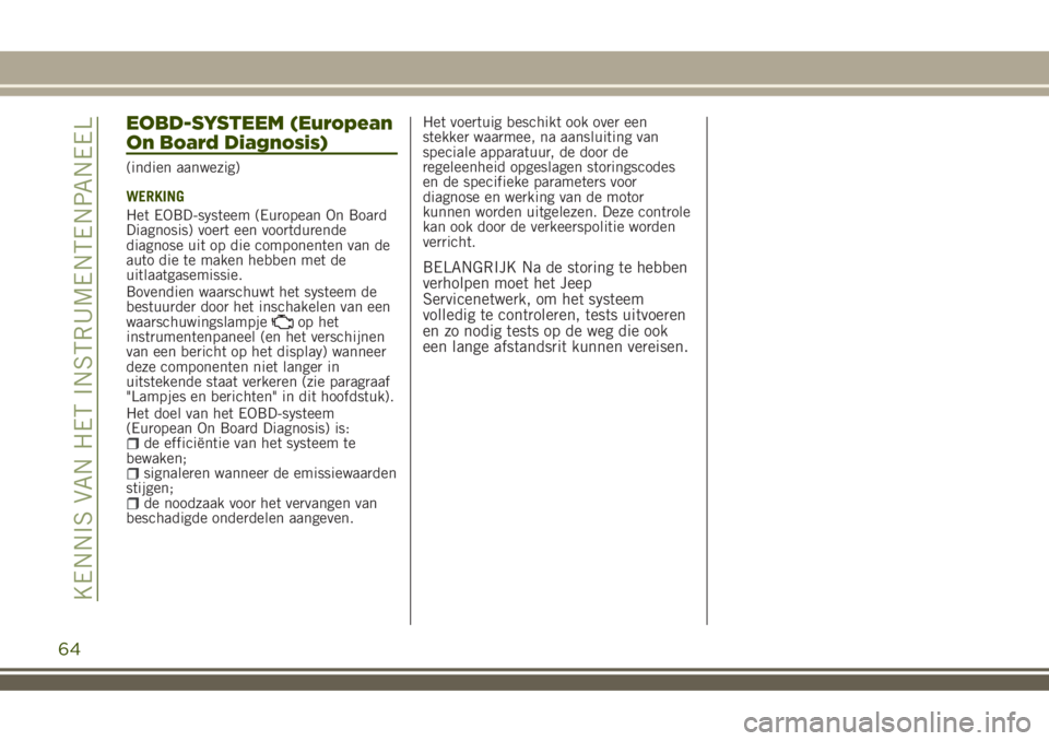 JEEP RENEGADE 2018 Instructieboek (in Dutch) EOBD-SYSTEEM (European
On Board Diagnosis)
(indien aanwezig)
WERKING
Het EOBD-systeem (European On Board
Diagnosis) voert een voortdurende
diagnose uit op die componenten van de
auto die te maken hebb JEEP RENEGADE 2018 Instructieboek (in Dutch) EOBD-SYSTEEM (European
On Board Diagnosis)
(indien aanwezig)
WERKING
Het EOBD-systeem (European On Board
Diagnosis) voert een voortdurende
diagnose uit op die componenten van de
auto die te maken hebb