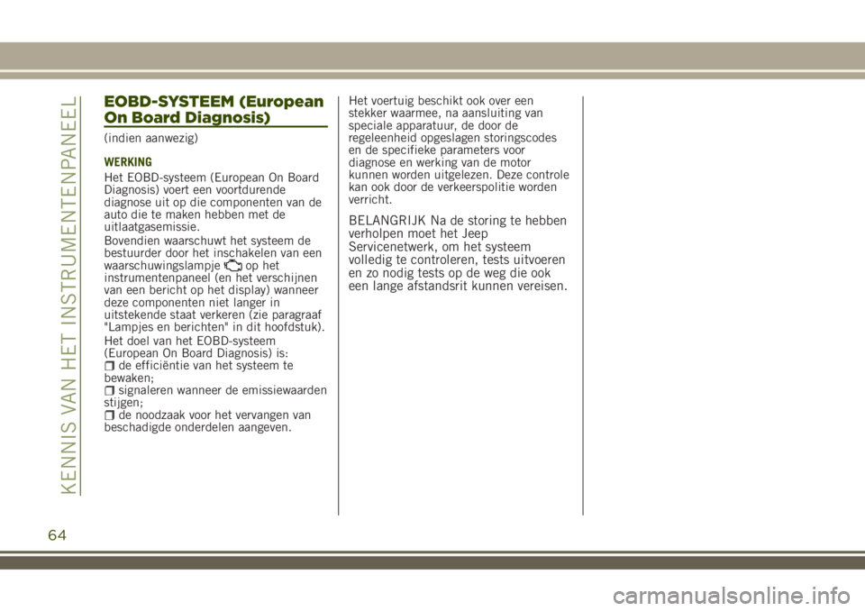 JEEP RENEGADE 2018  Instructieboek (in Dutch) EOBD-SYSTEEM (European
On Board Diagnosis)
(indien aanwezig)
WERKING
Het EOBD-systeem (European On Board
Diagnosis) voert een voortdurende
diagnose uit op die componenten van de
auto die te maken hebb