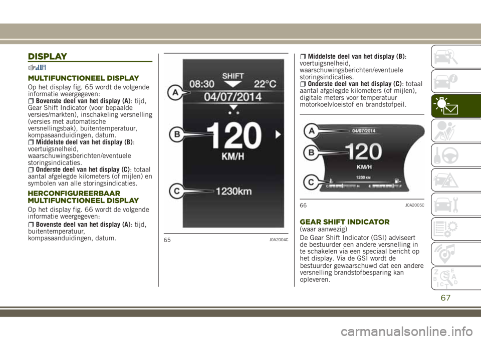JEEP RENEGADE 2018 Instructieboek (in Dutch) DISPLAY
MULTIFUNCTIONEEL DISPLAY
Op het display fig. 65 wordt de volgende
informatie weergegeven:
Bovenste deel van het display (A): tijd,
Gear Shift Indicator (voor bepaalde
versies/markten), inschak JEEP RENEGADE 2018 Instructieboek (in Dutch) DISPLAY
MULTIFUNCTIONEEL DISPLAY
Op het display fig. 65 wordt de volgende
informatie weergegeven:
Bovenste deel van het display (A): tijd,
Gear Shift Indicator (voor bepaalde
versies/markten), inschak