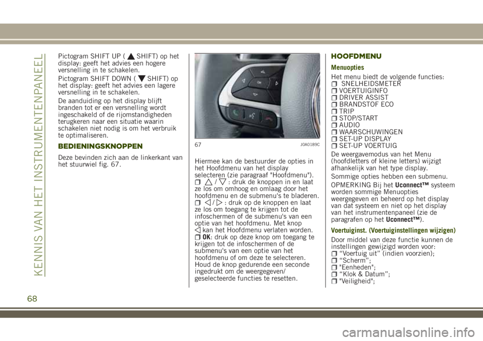 JEEP RENEGADE 2018 Instructieboek (in Dutch) Pictogram SHIFT UP (SHIFT) op het
display: geeft het advies een hogere
versnelling in te schakelen.
Pictogram SHIFT DOWN (
SHIFT) op
het display: geeft het advies een lagere
versnelling in te schakele JEEP RENEGADE 2018 Instructieboek (in Dutch) Pictogram SHIFT UP (SHIFT) op het
display: geeft het advies een hogere
versnelling in te schakelen.
Pictogram SHIFT DOWN (
SHIFT) op
het display: geeft het advies een lagere
versnelling in te schakele