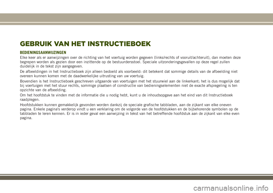 JEEP RENEGADE 2018 Instructieboek (in Dutch) GEBRUIK VAN HET INSTRUCTIEBOEK
BEDIENINGSAANWIJZINGEN
Elke keer als er aanwijzingen over de richting van het voertuig worden gegeven (links/rechts of vooruit/achteruit), dan moeten deze
begrepen worde JEEP RENEGADE 2018 Instructieboek (in Dutch) GEBRUIK VAN HET INSTRUCTIEBOEK
BEDIENINGSAANWIJZINGEN
Elke keer als er aanwijzingen over de richting van het voertuig worden gegeven (links/rechts of vooruit/achteruit), dan moeten deze
begrepen worde
