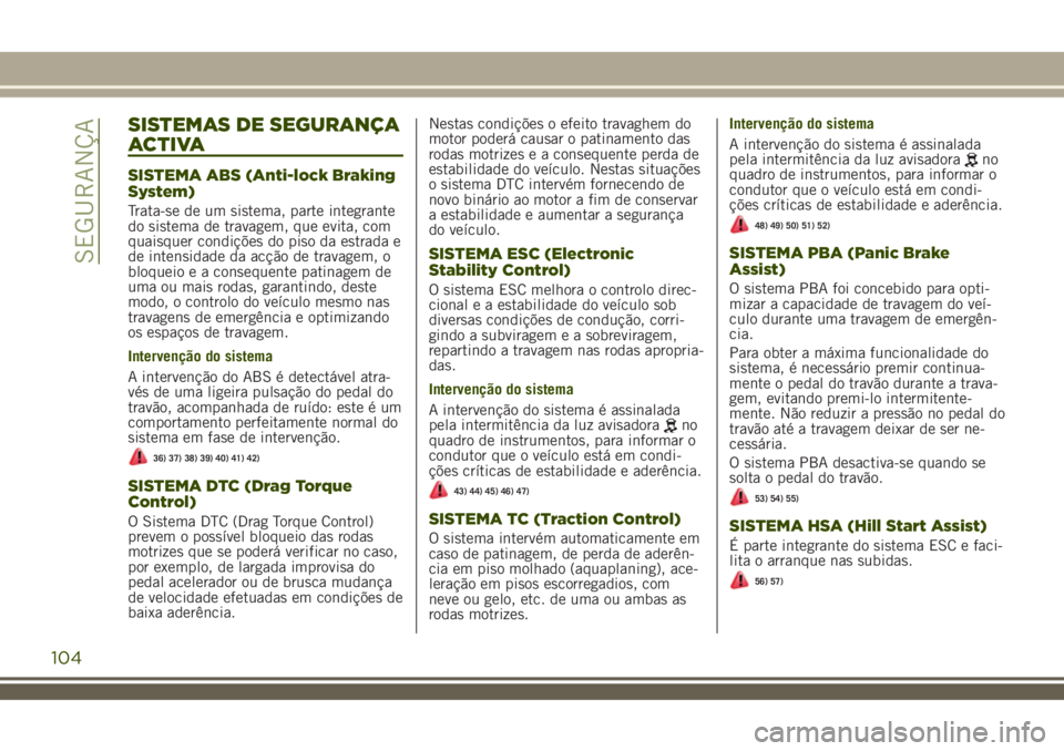 JEEP RENEGADE 2018  Manual de Uso e Manutenção (in Portuguese) SISTEMAS DE SEGURANÇA
ACTIVA
SISTEMA ABS (Anti-lock Braking
System)
Trata-se de um sistema, parte integrante
do sistema de travagem, que evita, com
quaisquer condições do piso da estrada e
de inten
