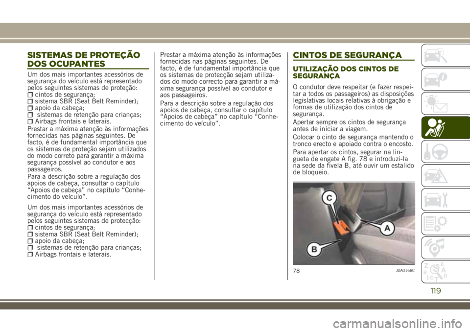 JEEP RENEGADE 2018 Manual de Uso e Manutenção (in Portuguese) SISTEMAS DE PROTEÇÃO
DOS OCUPANTES
Um dos mais importantes acessórios de
segurança do veículo está representado
pelos seguintes sistemas de proteção:
cintos de segurança;sistema SBR (Seat Bel JEEP RENEGADE 2018 Manual de Uso e Manutenção (in Portuguese) SISTEMAS DE PROTEÇÃO
DOS OCUPANTES
Um dos mais importantes acessórios de
segurança do veículo está representado
pelos seguintes sistemas de proteção:
cintos de segurança;sistema SBR (Seat Bel