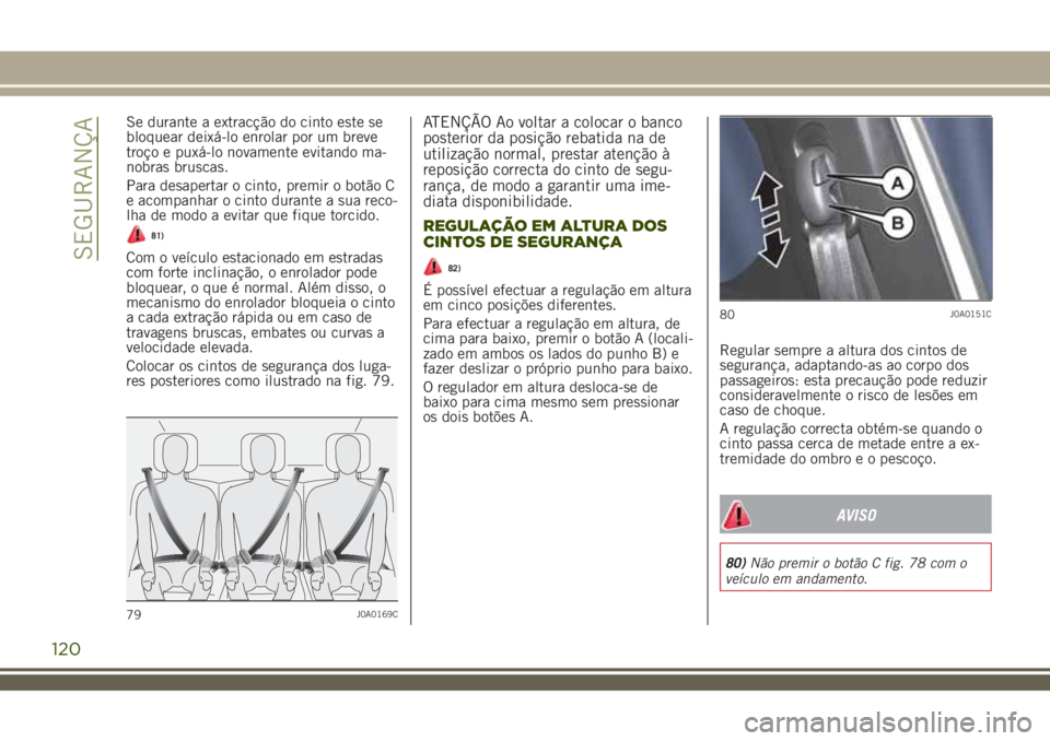 JEEP RENEGADE 2018 Manual de Uso e Manutenção (in Portuguese) Se durante a extracção do cinto este se
bloquear deixá-lo enrolar por um breve
troço e puxá-lo novamente evitando ma-
nobras bruscas.
Para desapertar o cinto, premir o botão C
e acompanhar o cin JEEP RENEGADE 2018 Manual de Uso e Manutenção (in Portuguese) Se durante a extracção do cinto este se
bloquear deixá-lo enrolar por um breve
troço e puxá-lo novamente evitando ma-
nobras bruscas.
Para desapertar o cinto, premir o botão C
e acompanhar o cin