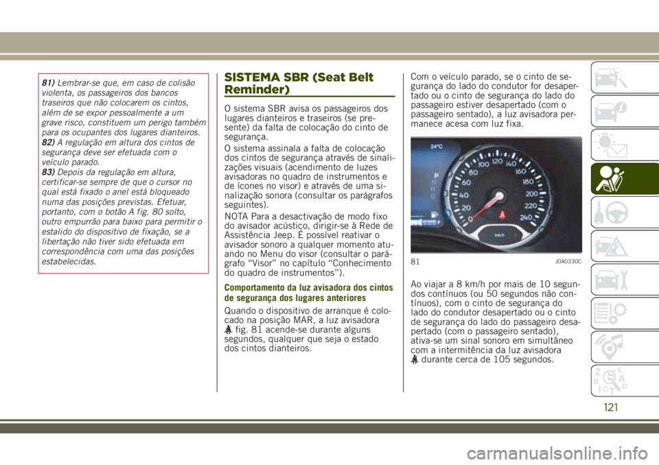 JEEP RENEGADE 2018 Manual de Uso e Manutenção (in Portuguese) 81)Lembrar-se que, em caso de colisão
violenta, os passageiros dos bancos
traseiros que não colocarem os cintos,
além de se expor pessoalmente a um
grave risco, constituem um perigo também
para os JEEP RENEGADE 2018 Manual de Uso e Manutenção (in Portuguese) 81)Lembrar-se que, em caso de colisão
violenta, os passageiros dos bancos
traseiros que não colocarem os cintos,
além de se expor pessoalmente a um
grave risco, constituem um perigo também
para os