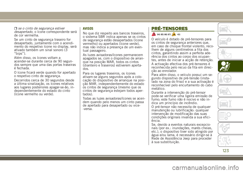 JEEP RENEGADE 2018 Manual de Uso e Manutenção (in Portuguese) se o cinto de segurança estiver
desapertado, o ícone correspondente será
de cor vermelha.
Se um cinto de segurança traseiro for
desapertado, juntamente com o acendi-
mento do respetivo ícone no d JEEP RENEGADE 2018 Manual de Uso e Manutenção (in Portuguese) se o cinto de segurança estiver
desapertado, o ícone correspondente será
de cor vermelha.
Se um cinto de segurança traseiro for
desapertado, juntamente com o acendi-
mento do respetivo ícone no d
