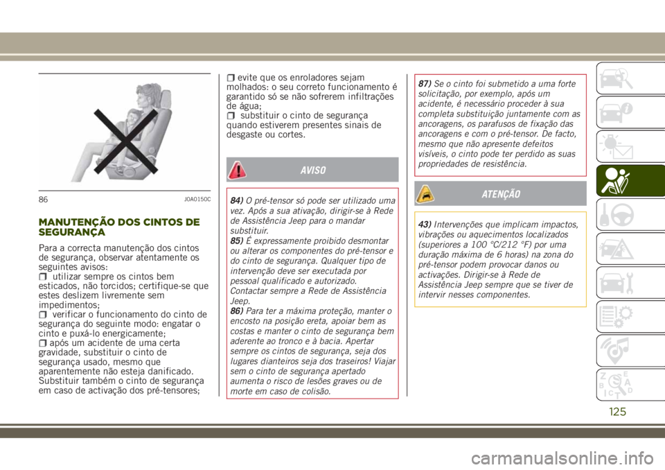 JEEP RENEGADE 2018 Manual de Uso e Manutenção (in Portuguese) MANUTENÇÃO DOS CINTOS DE
SEGURANÇA
Para a correcta manutenção dos cintos
de segurança, observar atentamente os
seguintes avisos:
utilizar sempre os cintos bem
esticados, não torcidos; certifiqu JEEP RENEGADE 2018 Manual de Uso e Manutenção (in Portuguese) MANUTENÇÃO DOS CINTOS DE
SEGURANÇA
Para a correcta manutenção dos cintos
de segurança, observar atentamente os
seguintes avisos:
utilizar sempre os cintos bem
esticados, não torcidos; certifiqu