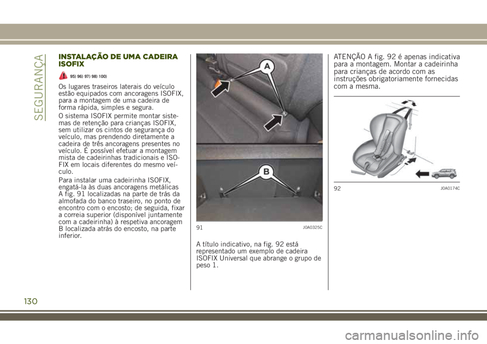 JEEP RENEGADE 2018  Manual de Uso e Manutenção (in Portuguese) INSTALAÇÃO DE UMA CADEIRA
ISOFIX
95) 96) 97) 98) 100)
Os lugares traseiros laterais do veículo
estão equipados com ancoragens ISOFIX,
para a montagem de uma cadeira de
forma rápida, simples e seg