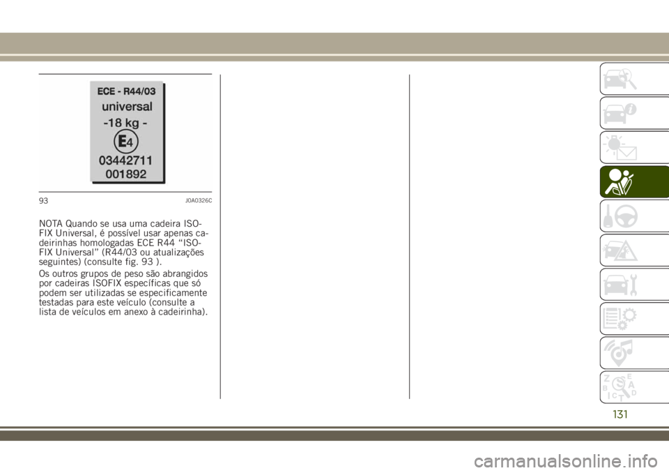 JEEP RENEGADE 2018  Manual de Uso e Manutenção (in Portuguese) NOTA Quando se usa uma cadeira ISO-
FIX Universal, é possível usar apenas ca-
deirinhas homologadas ECE R44 “ISO-
FIX Universal” (R44/03 ou atualizações
seguintes) (consulte fig. 93 ).
Os outr