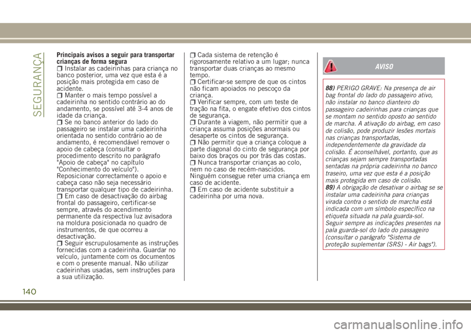 JEEP RENEGADE 2018 Manual de Uso e Manutenção (in Portuguese) Principais avisos a seguir para transportar
crianças de forma segura
Instalar as cadeirinhas para criança no
banco posterior, uma vez que esta é a
posição mais protegida em caso de
acidente.
Mant JEEP RENEGADE 2018 Manual de Uso e Manutenção (in Portuguese) Principais avisos a seguir para transportar
crianças de forma segura
Instalar as cadeirinhas para criança no
banco posterior, uma vez que esta é a
posição mais protegida em caso de
acidente.
Mant