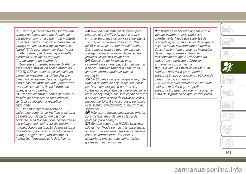 JEEP RENEGADE 2018 Manual de Uso e Manutenção (in Portuguese) 90)Caso seja necessário transportar uma
criança no banco dianteiro do lado do
passageiro, com uma cadeirinha montada
no sentido contrário ao do andamento, os
airbags do lado do passageiro frontal e JEEP RENEGADE 2018 Manual de Uso e Manutenção (in Portuguese) 90)Caso seja necessário transportar uma
criança no banco dianteiro do lado do
passageiro, com uma cadeirinha montada
no sentido contrário ao do andamento, os
airbags do lado do passageiro frontal e
