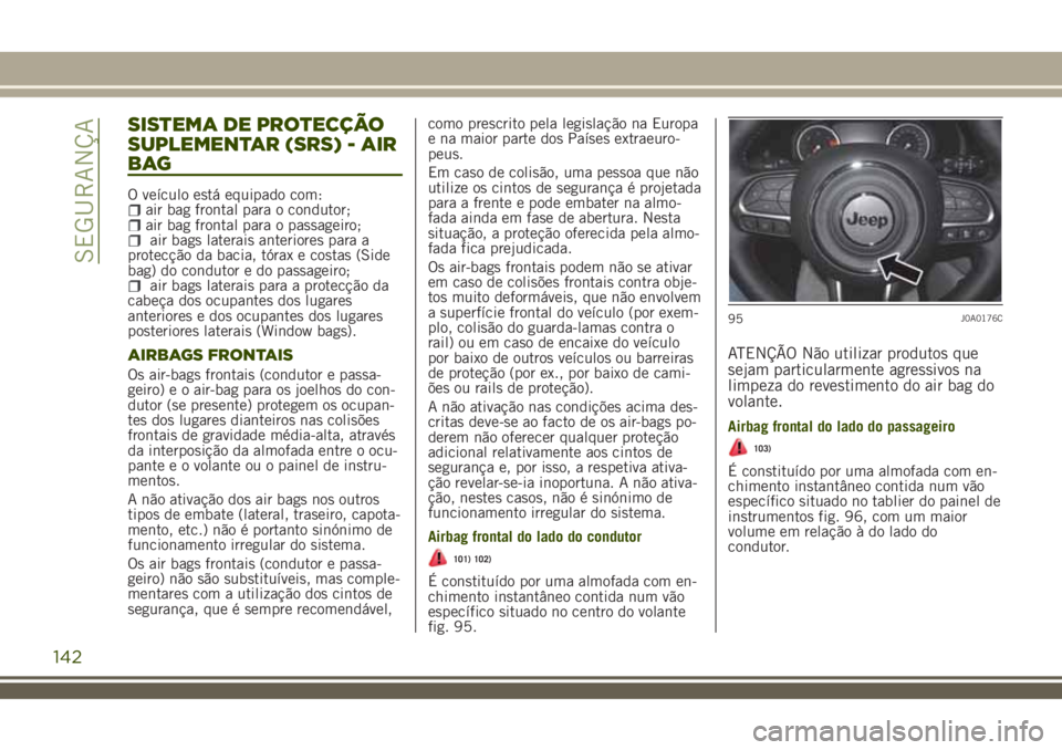 JEEP RENEGADE 2018 Manual de Uso e Manutenção (in Portuguese) SISTEMA DE PROTECÇÃO
SUPLEMENTAR (SRS) - AIR
BAG
O veÃculo está equipado com:air bag frontal para o condutor;air bag frontal para o passageiro;air bags laterais anteriores para a
protecção da ba JEEP RENEGADE 2018 Manual de Uso e Manutenção (in Portuguese) SISTEMA DE PROTECÇÃO
SUPLEMENTAR (SRS) - AIR
BAG
O veÃculo está equipado com:air bag frontal para o condutor;air bag frontal para o passageiro;air bags laterais anteriores para a
protecção da ba