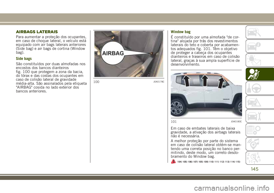 JEEP RENEGADE 2018 Manual de Uso e Manutenção (in Portuguese) AIRBAGS LATERAIS
Para aumentar a proteção dos ocupantes,
em caso de choque lateral, o veÃculo está
equipado com air bags laterais anteriores
(Side bag) e air bags de cortina (Window
bag).
Side bag JEEP RENEGADE 2018 Manual de Uso e Manutenção (in Portuguese) AIRBAGS LATERAIS
Para aumentar a proteção dos ocupantes,
em caso de choque lateral, o veÃculo está
equipado com air bags laterais anteriores
(Side bag) e air bags de cortina (Window
bag).
Side bag