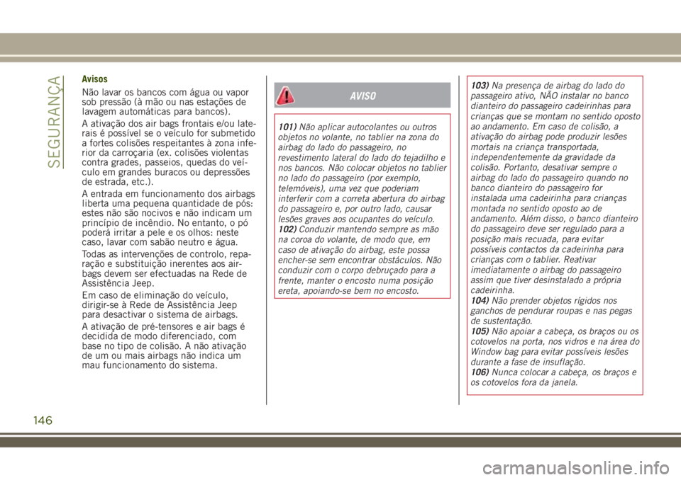 JEEP RENEGADE 2018 Manual de Uso e Manutenção (in Portuguese) Avisos
Não lavar os bancos com água ou vapor
sob pressão (à mão ou nas estações de
lavagem automáticas para bancos).
A ativação dos air bags frontais e/ou late-
rais é possÃvel se o veÃcu JEEP RENEGADE 2018 Manual de Uso e Manutenção (in Portuguese) Avisos
Não lavar os bancos com água ou vapor
sob pressão (à mão ou nas estações de
lavagem automáticas para bancos).
A ativação dos air bags frontais e/ou late-
rais é possÃvel se o veÃcu
